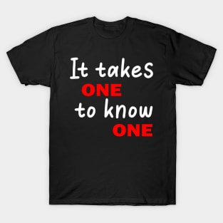 It Takes One To Know One T-Shirt